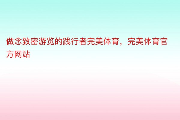 做念致密游览的践行者完美体育，完美体育官方网站