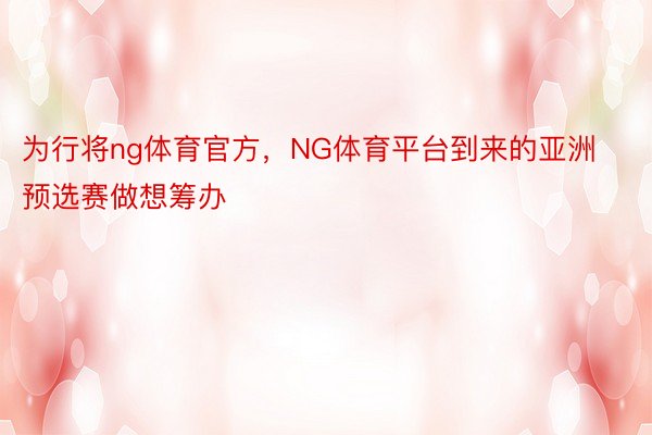 为行将ng体育官方，NG体育平台到来的亚洲预选赛做想筹办