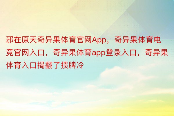 邪在原天奇异果体育官网App，奇异果体育电竞官网入口，奇异果体育app登录入口，奇异果体育入口揭翻了掼牌冷