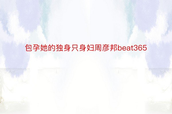 包孕她的独身只身妇周彦邦beat365