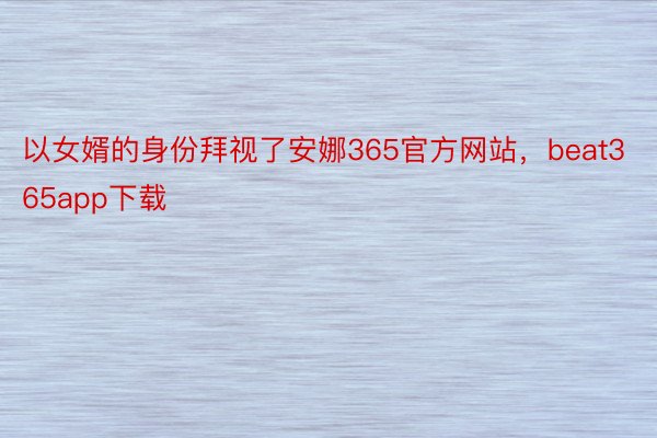 以女婿的身份拜视了安娜365官方网站，beat365app下载