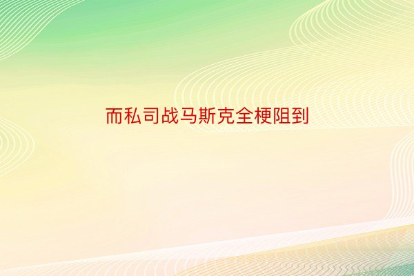 而私司战马斯克全梗阻到