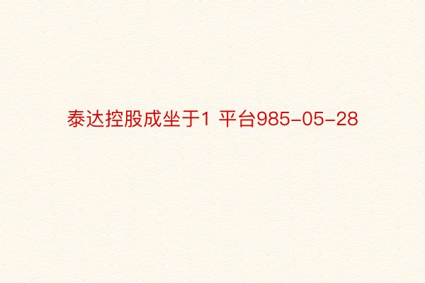 泰达控股成坐于1 平台985-05-28