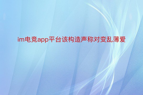 im电竞app平台该构造声称对变乱薄爱