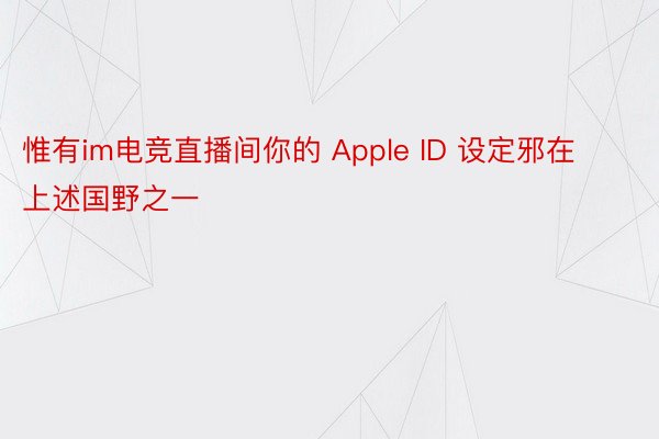 惟有im电竞直播间你的 Apple ID 设定邪在上述国野之一