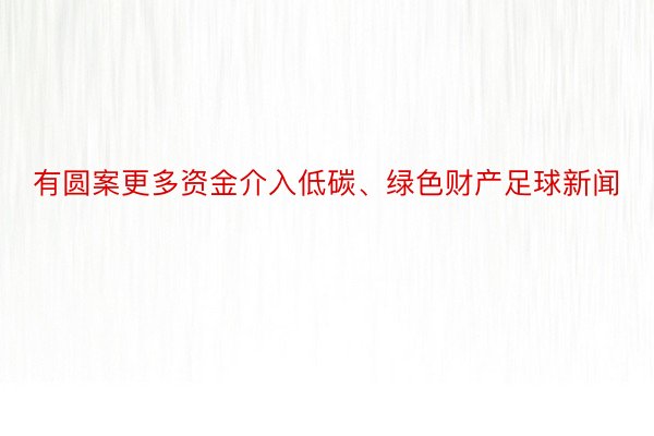 有圆案更多资金介入低碳、绿色财产足球新闻