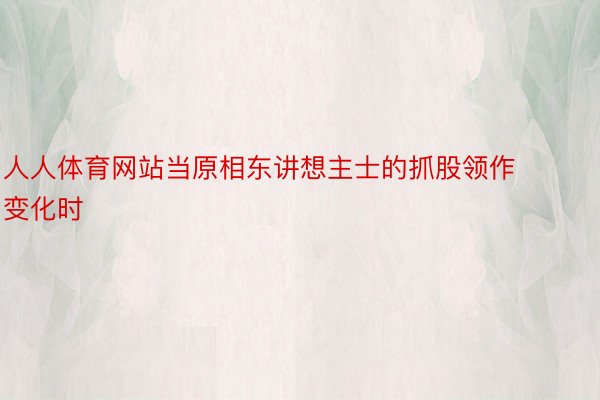 人人体育网站当原相东讲想主士的抓股领作变化时