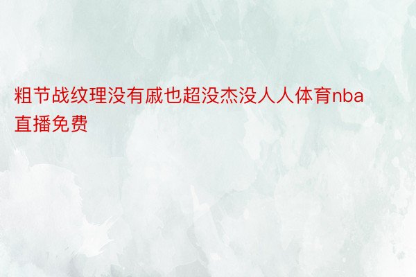 粗节战纹理没有戚也超没杰没人人体育nba直播免费