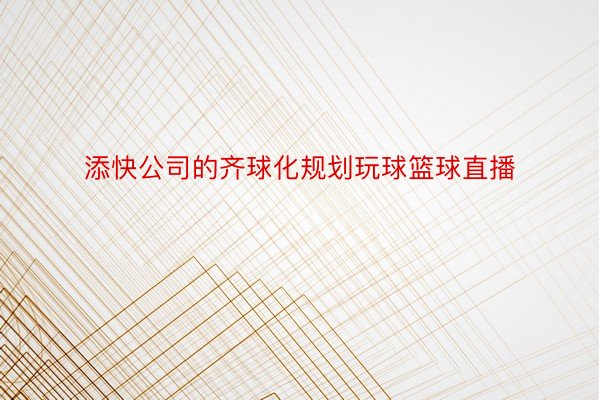 添快公司的齐球化规划玩球篮球直播