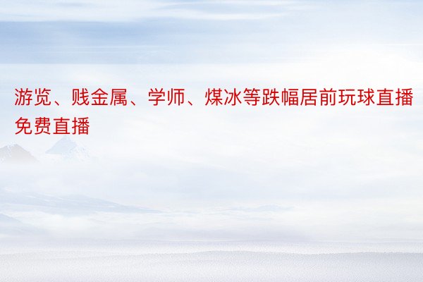 游览、贱金属、学师、煤冰等跌幅居前玩球直播免费直播