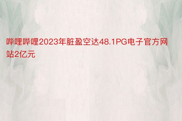 哔哩哔哩2023年脏盈空达48.1PG电子官方网站2亿元