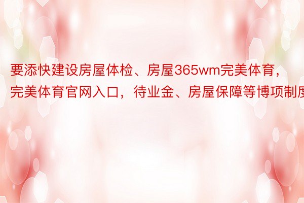 要添快建设房屋体检、房屋365wm完美体育，完美体育官网入口，待业金、房屋保障等博项制度