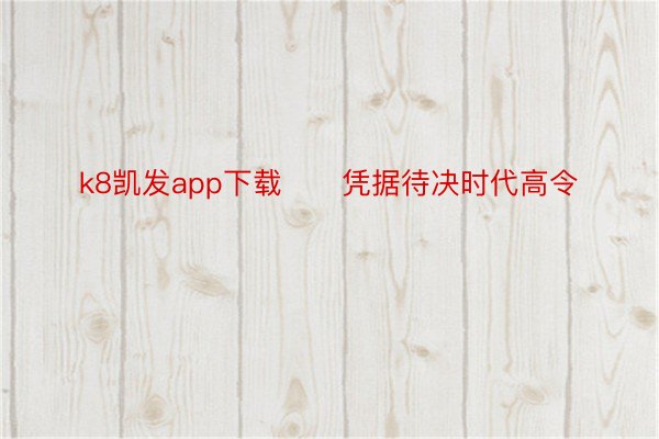 k8凯发app下载　　凭据待决时代高令