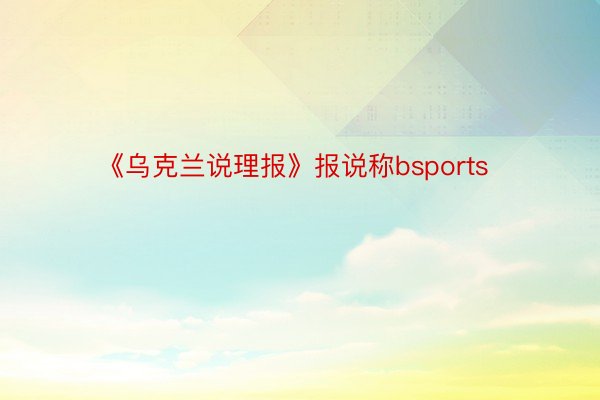 《乌克兰说理报》报说称bsports