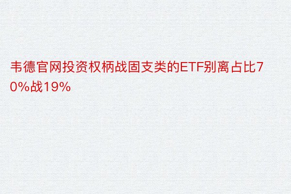 韦德官网投资权柄战固支类的ETF别离占比70%战19%