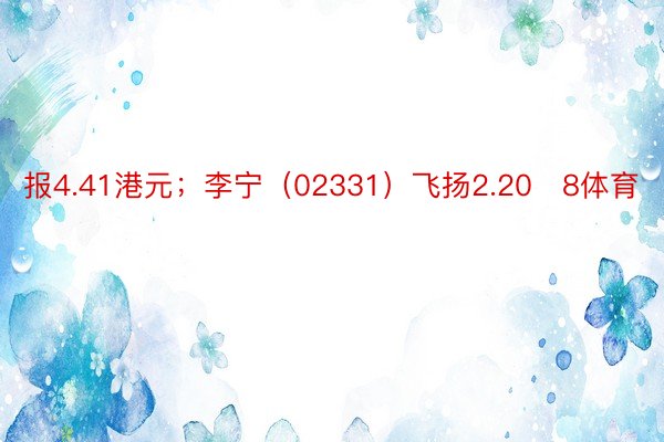 报4.41港元；李宁（02331）飞扬2.208体育