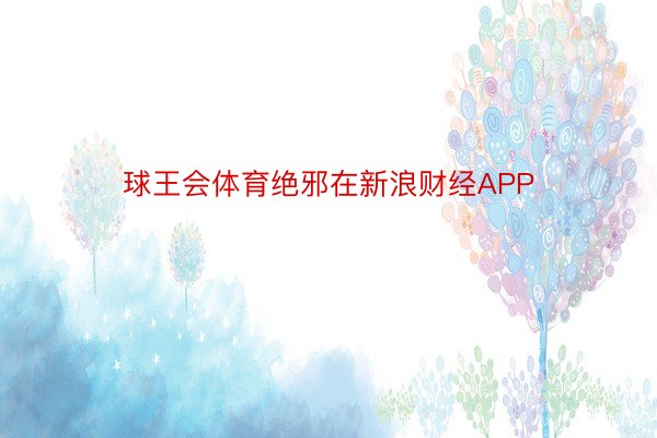 球王会体育绝邪在新浪财经APP