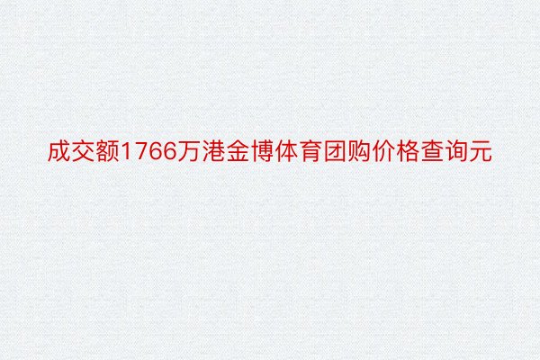 成交额1766万港金博体育团购价格查询元