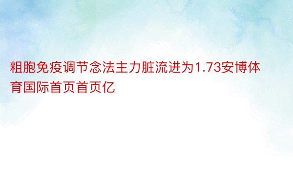 粗胞免疫调节念法主力脏流进为1.73安博体育国际首页首页亿