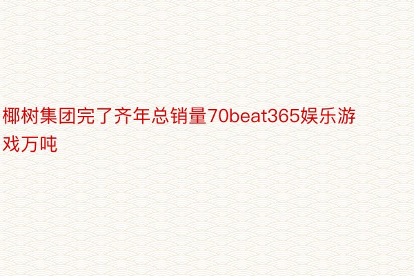 椰树集团完了齐年总销量70beat365娱乐游戏万吨