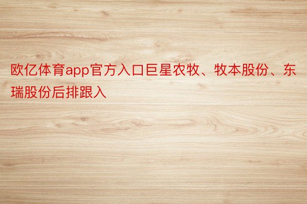 欧亿体育app官方入口巨星农牧、牧本股份、东瑞股份后排跟入