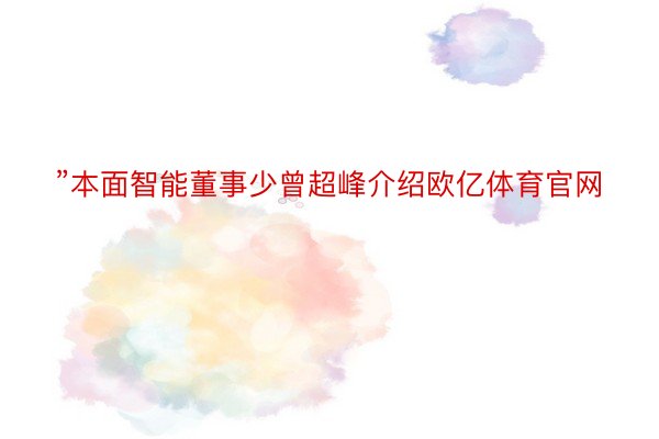 ”本面智能董事少曾超峰介绍欧亿体育官网