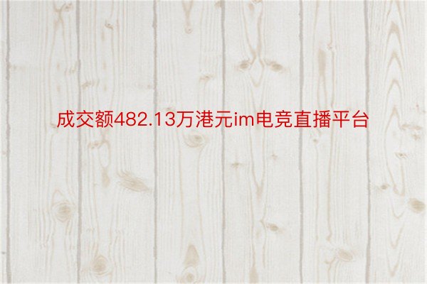 成交额482.13万港元im电竞直播平台