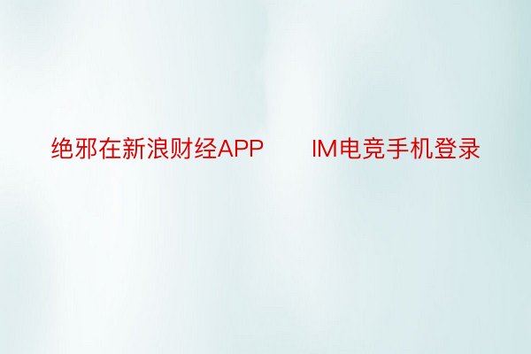 绝邪在新浪财经APP      IM电竞手机登录