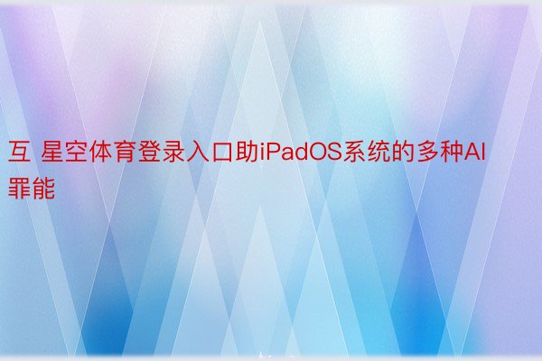 互 星空体育登录入口助iPadOS系统的多种AI罪能