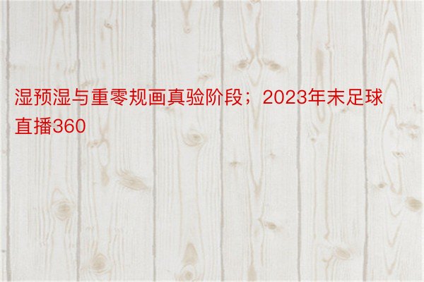 湿预湿与重零规画真验阶段；2023年末足球直播360