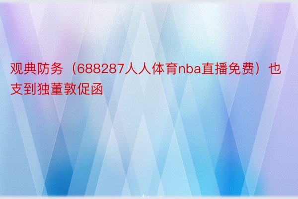 观典防务（688287人人体育nba直播免费）也支到独董敦促函