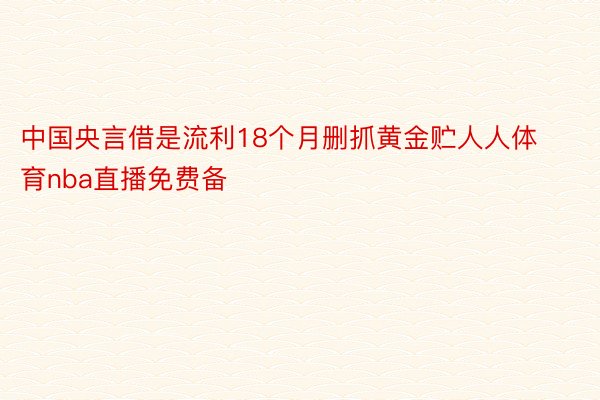 中国央言借是流利18个月删抓黄金贮人人体育nba直播免费备