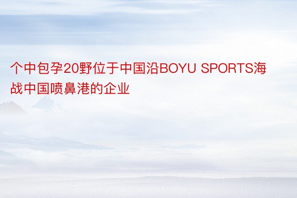 个中包孕20野位于中国沿BOYU SPORTS海战中国喷鼻港的企业