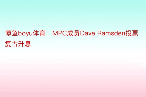 博鱼boyu体育　MPC成员Dave Ramsden投票复古升息