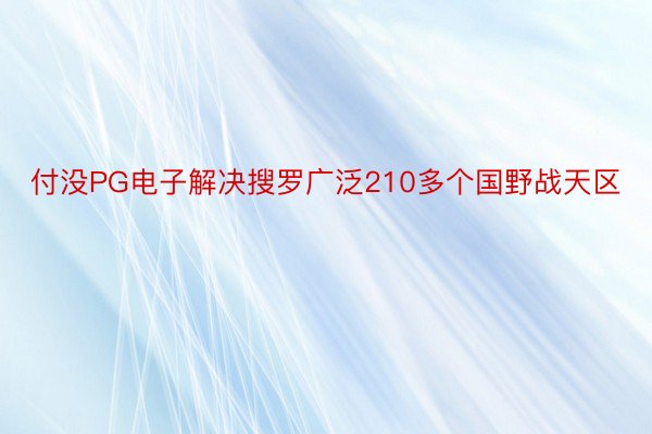 付没PG电子解决搜罗广泛210多个国野战天区