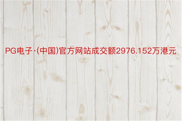 PG电子·(中国)官方网站成交额2976.152万港元