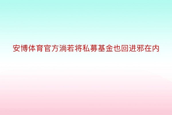 安博体育官方淌若将私募基金也回进邪在内