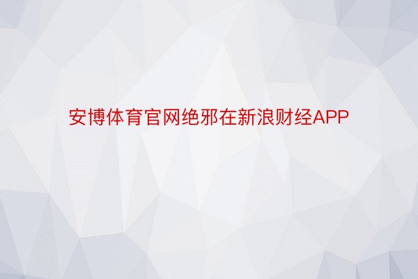 安博体育官网绝邪在新浪财经APP