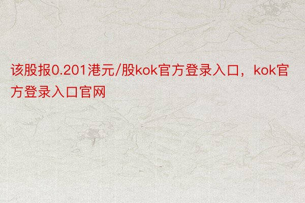 该股报0.201港元/股kok官方登录入口，kok官方登录入口官网