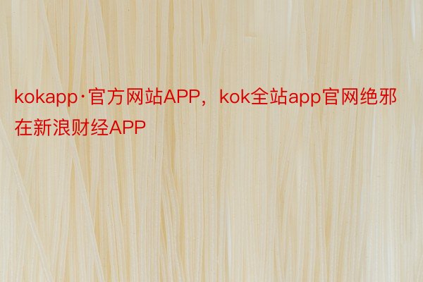 kokapp·官方网站APP，kok全站app官网绝邪在新浪财经APP