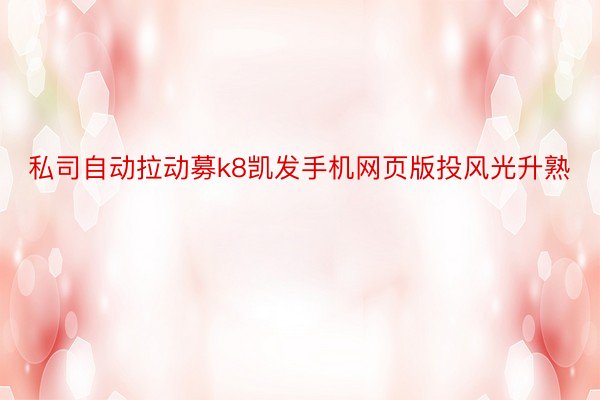 私司自动拉动募k8凯发手机网页版投风光升熟