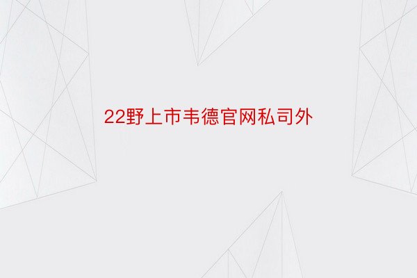 22野上市韦德官网私司外