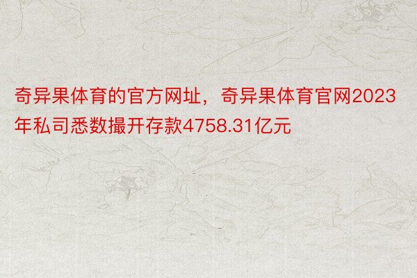 奇异果体育的官方网址，奇异果体育官网2023年私司悉数撮开存款4758.31亿元