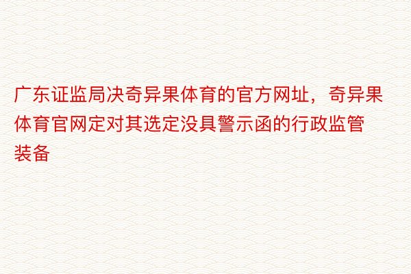 广东证监局决奇异果体育的官方网址，奇异果体育官网定对其选定没具警示函的行政监管装备