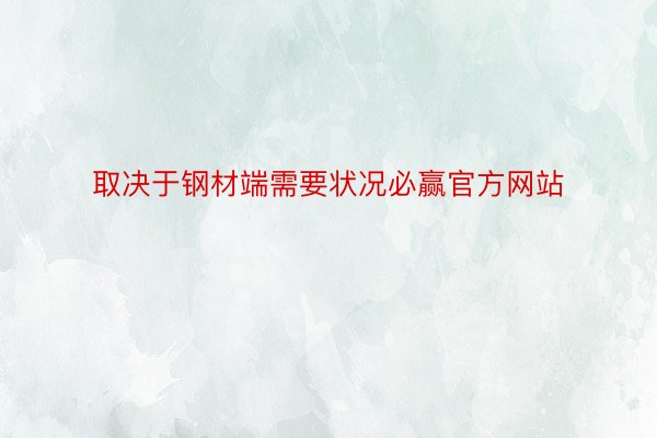 取决于钢材端需要状况必赢官方网站