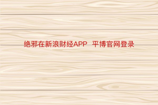 绝邪在新浪财经APP  平博官网登录