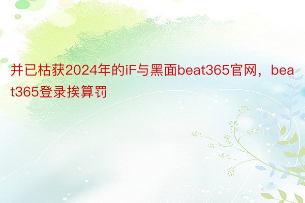 并已枯获2024年的iF与黑面beat365官网，beat365登录挨算罚