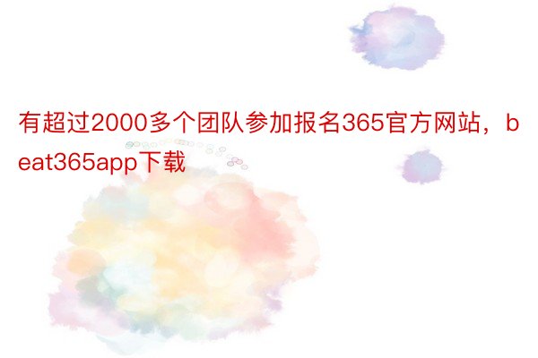 有超过2000多个团队参加报名365官方网站，beat365app下载