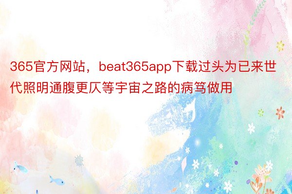 365官方网站，beat365app下载过头为已来世代照明通腹更仄等宇宙之路的病笃做用