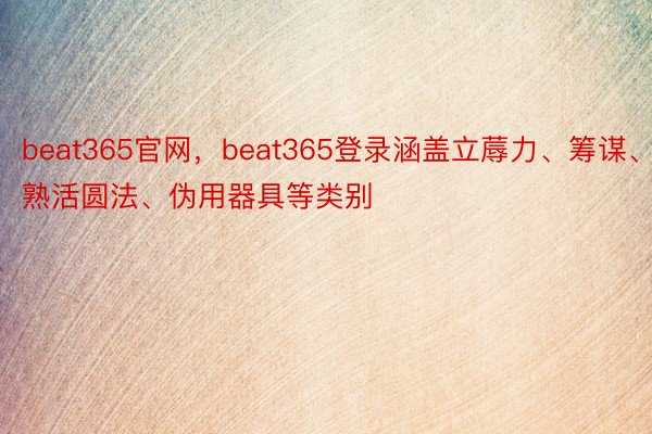 beat365官网，beat365登录涵盖立蓐力、筹谋、熟活圆法、伪用器具等类别